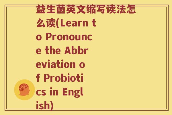 益生菌英文缩写读法怎么读(Learn to Pronounce the Abbreviation of Probiotics in English)