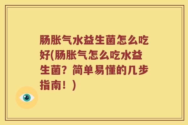 肠胀气水益生菌怎么吃好(肠胀气怎么吃水益生菌？简单易懂的几步指南！)