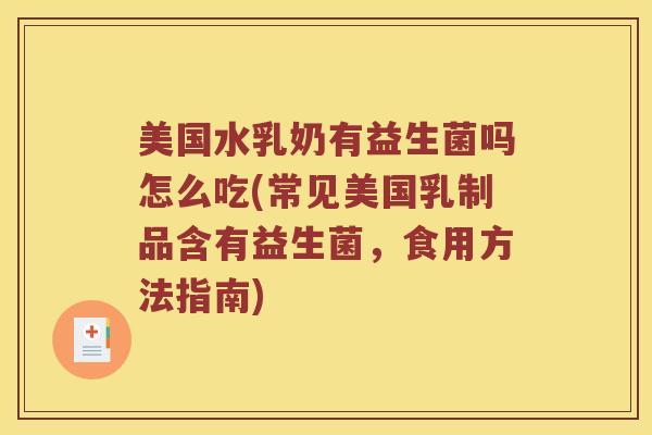 美国水乳奶有益生菌吗怎么吃(常见美国乳制品含有益生菌，食用方法指南)