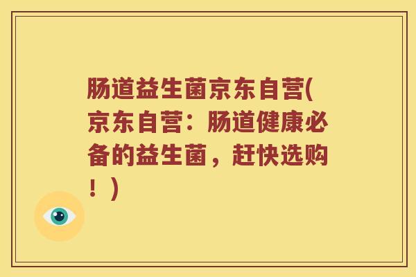 肠道益生菌京东自营(京东自营：肠道健康必备的益生菌，赶快选购！)