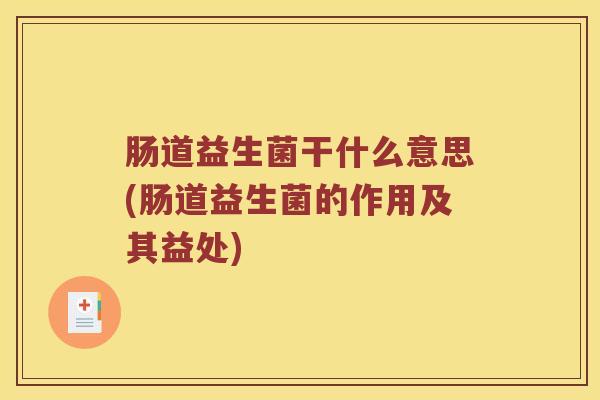 肠道益生菌干什么意思(肠道益生菌的作用及其益处)