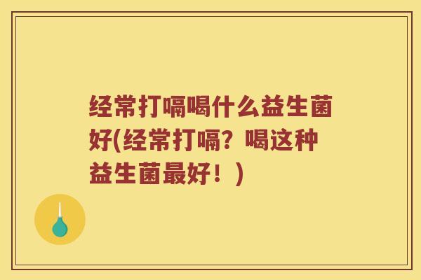 经常打嗝喝什么益生菌好(经常打嗝？喝这种益生菌最好！)