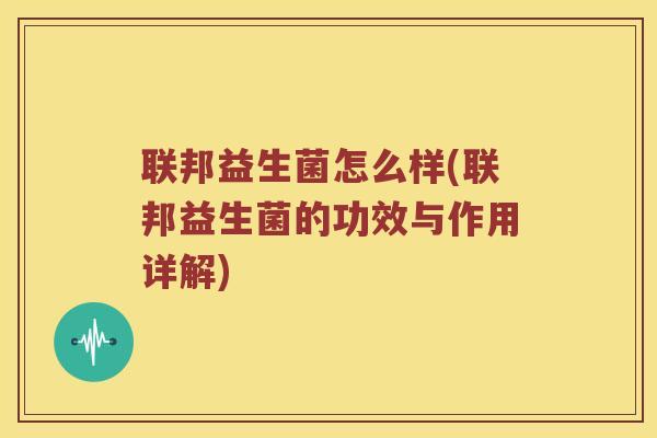 联邦益生菌怎么样(联邦益生菌的功效与作用详解)