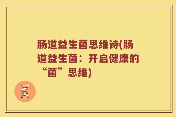 肠道益生菌思维诗(肠道益生菌：开启健康的“菌”思维)