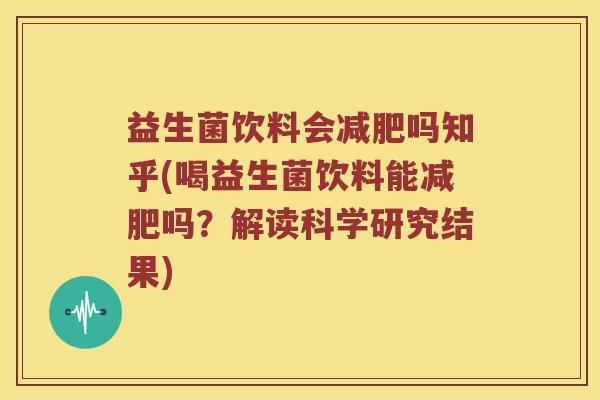 益生菌饮料会减肥吗知乎(喝益生菌饮料能减肥吗？解读科学研究结果)