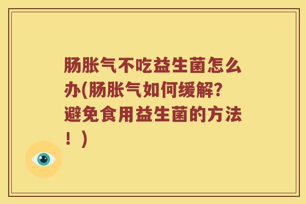 肠胀气不吃益生菌怎么办(肠胀气如何缓解？避免食用益生菌的方法！)