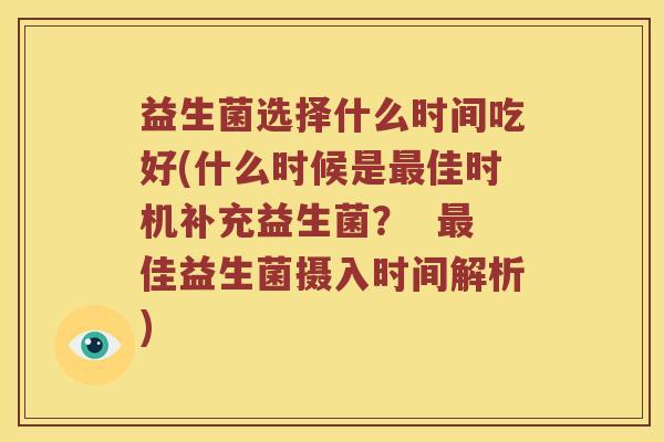 益生菌选择什么时间吃好(什么时候是最佳时机补充益生菌？  最佳益生菌摄入时间解析)