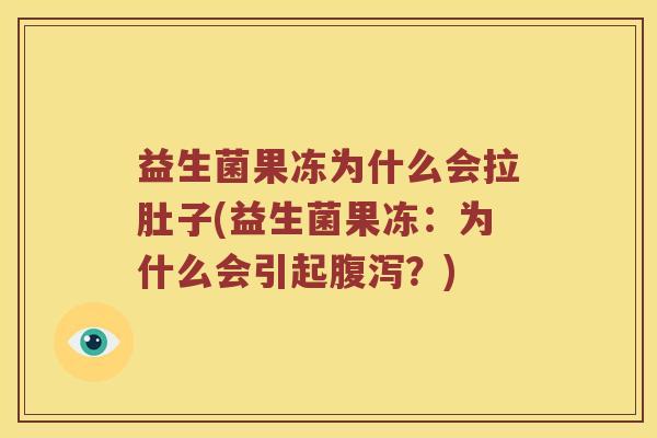 益生菌果冻为什么会拉肚子(益生菌果冻：为什么会引起腹泻？)