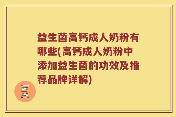益生菌高钙成人奶粉有哪些(高钙成人奶粉中添加益生菌的功效及推荐品牌详解)