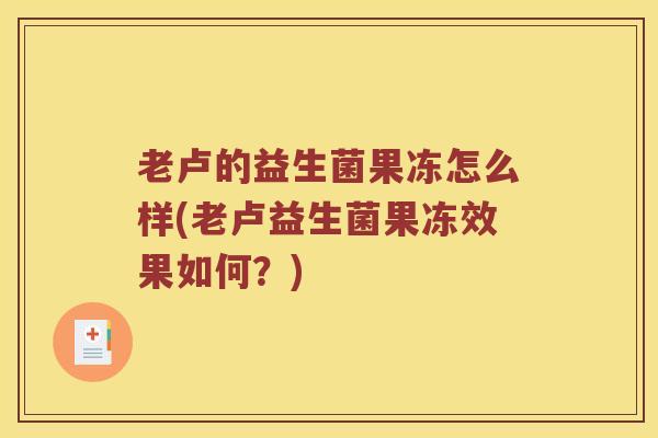 老卢的益生菌果冻怎么样(老卢益生菌果冻效果如何？)