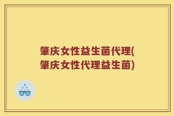 肇庆女性益生菌代理(肇庆女性代理益生菌)