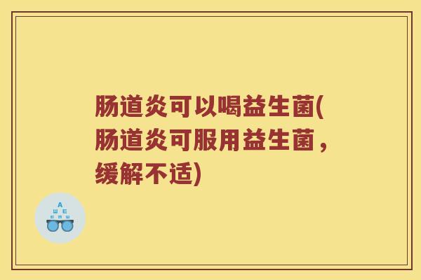 肠道炎可以喝益生菌(肠道炎可服用益生菌，缓解不适)