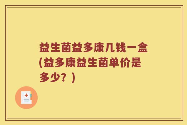 益生菌益多康几钱一盒(益多康益生菌单价是多少？)