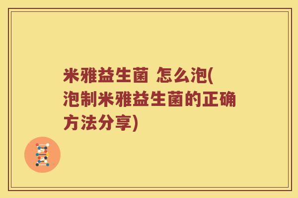 米雅益生菌 怎么泡(泡制米雅益生菌的正确方法分享)