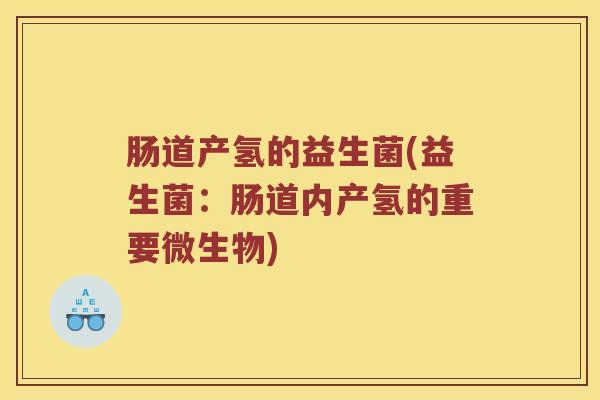 肠道产氢的益生菌(益生菌:肠道内产氢的重要微生物) 肠道产氢的益生菌(益生菌:肠道内产氢的重要微生物)