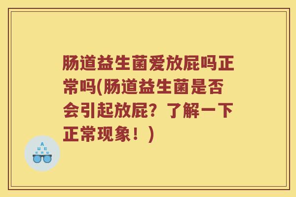 肠道益生菌爱放屁吗正常吗(肠道益生菌是否会引起放屁？了解一下正常现象！)