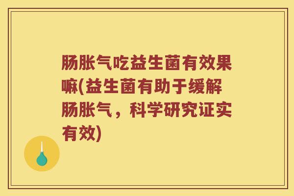 肠胀气吃益生菌有效果嘛(益生菌有助于缓解肠胀气，科学研究证实有效)