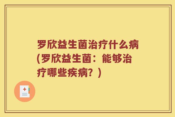 罗欣益生菌治疗什么病(罗欣益生菌：能够治疗哪些疾病？)