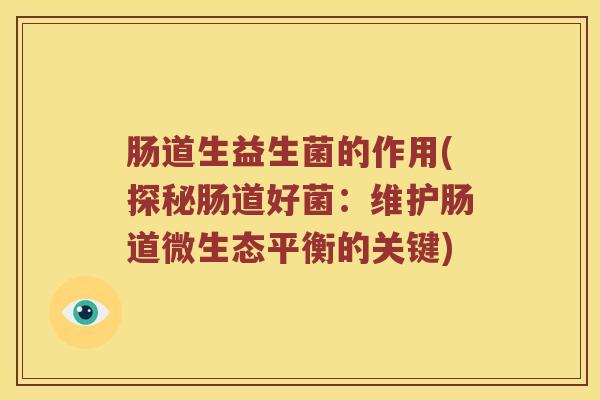 肠道生益生菌的作用(探秘肠道好菌：维护肠道微生态平衡的关键)
