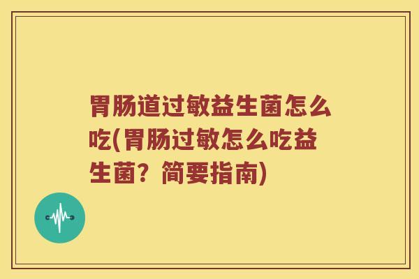 胃肠道过敏益生菌怎么吃(胃肠过敏怎么吃益生菌？简要指南)