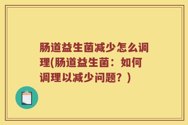 肠道益生菌减少怎么调理(肠道益生菌:如何调理以减少问题?) 肠道益生菌减少怎么调理(肠道益生菌:如何调理以减少问题?)