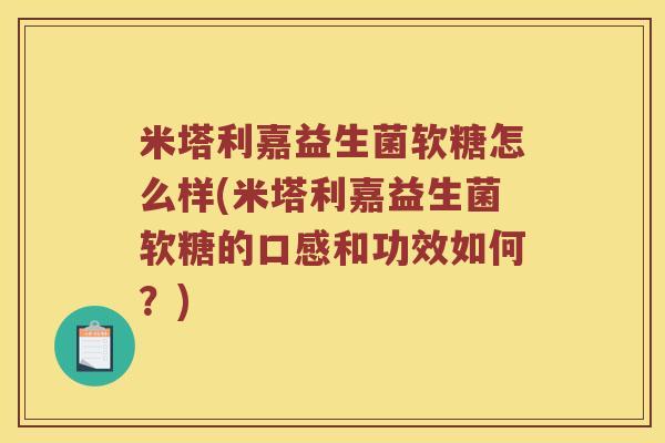 米塔利嘉益生菌软糖怎么样(米塔利嘉益生菌软糖的口感和功效如何？)