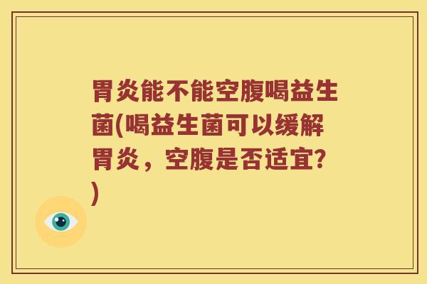 能不能空腹喝益生菌(喝益生菌可以缓解,空腹是否适宜?) 能不能空腹喝益生菌(喝益生菌可以缓解,空腹是否适宜?)