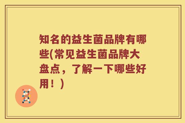 知名的益生菌品牌有哪些(常见益生菌品牌大盘点，了解一下哪些好用！)