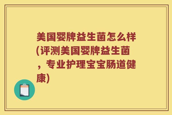 美国婴牌益生菌怎么样(评测美国婴牌益生菌，专业护理宝宝肠道健康)