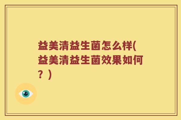 益美清益生菌怎么样(益美清益生菌效果如何?) 益美清益生菌怎么样(益美清益生菌效果如何?)