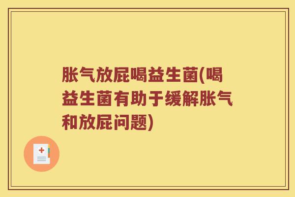 胀气放屁喝益生菌(喝益生菌有助于缓解胀气和放屁问题)