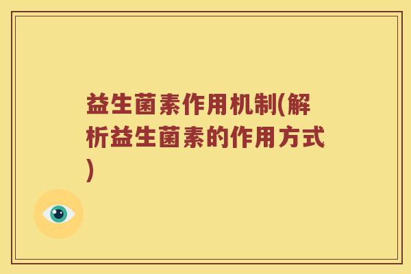 益生菌素作用机制(解析益生菌素的作用方式) 益生菌素作用机制(解析益生菌素的作用方式)