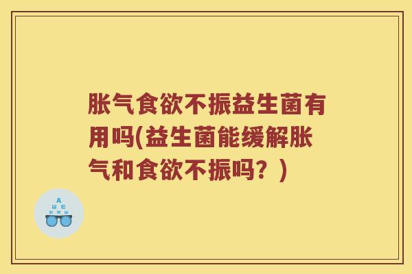 胀气食欲不振益生菌有用吗(益生菌能缓解胀气和食欲不振吗？)