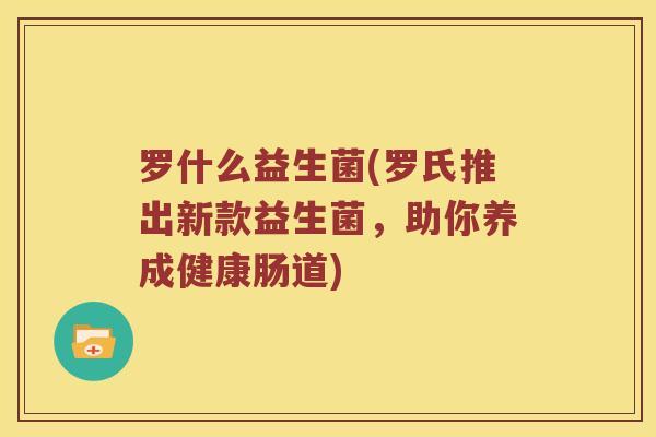 罗什么益生菌(罗氏推出新款益生菌，助你养成健康肠道)