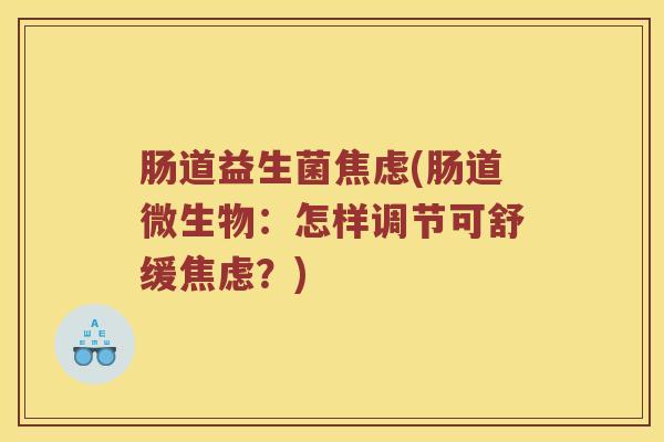 肠道益生菌焦虑(肠道微生物：怎样调节可舒缓焦虑？)