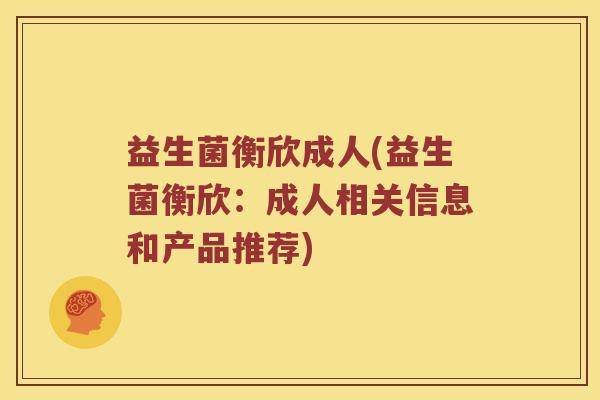 益生菌衡欣成人(益生菌衡欣：成人相关信息和产品推荐)