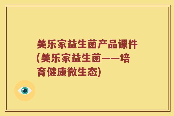 美乐家益生菌产品课件(美乐家益生菌——培育健康微生态) 美乐家益生菌产品课件(美乐家益生菌——培育健康微生态)