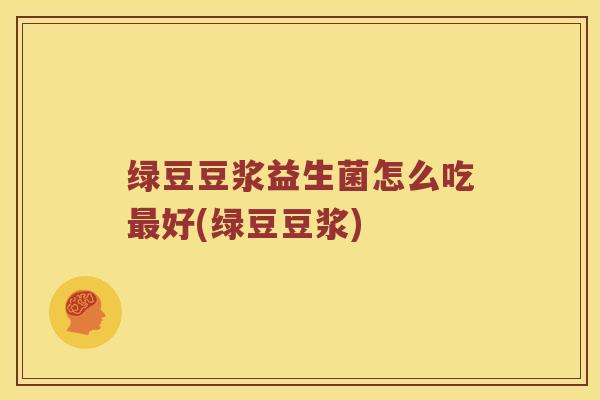 绿豆豆浆益生菌怎么吃最好(绿豆豆浆)
