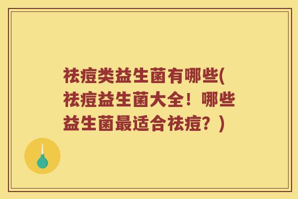 祛痘类益生菌有哪些(祛痘益生菌大全！哪些益生菌最适合祛痘？)
