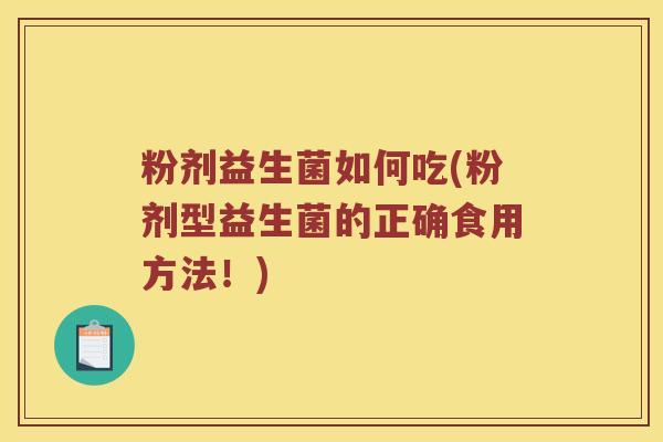 粉剂益生菌如何吃(粉剂型益生菌的正确食用方法！)