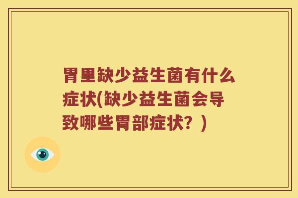胃里缺少益生菌有什么症状(缺少益生菌会导致哪些胃部症状？)