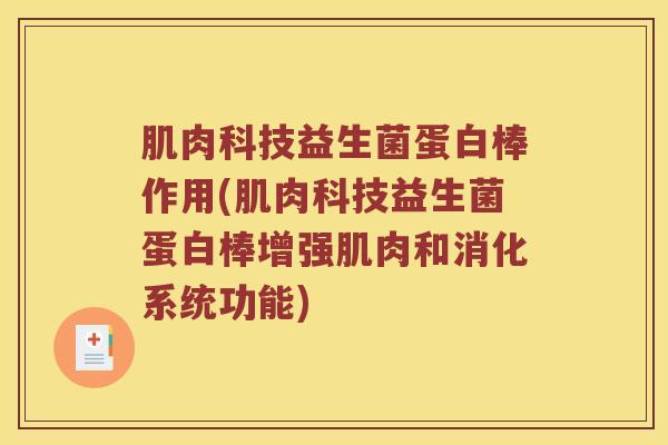 肌肉科技益生菌蛋白棒作用(肌肉科技益生菌蛋白棒增强肌肉和消化系统功能)
