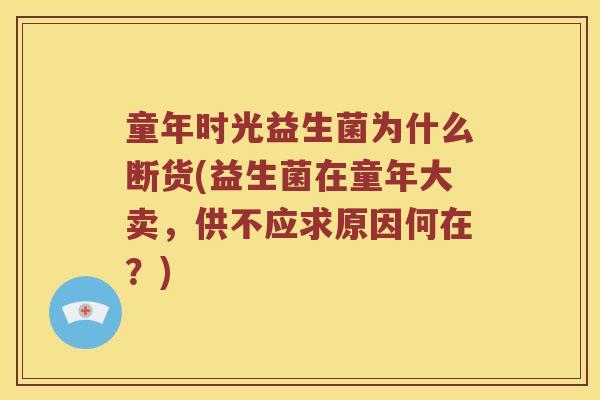 童年时光益生菌为什么断货(益生菌在童年大卖，供不应求原因何在？)