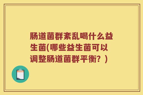 肠道菌群紊乱喝什么益生菌(哪些益生菌可以调整肠道菌群平衡？)