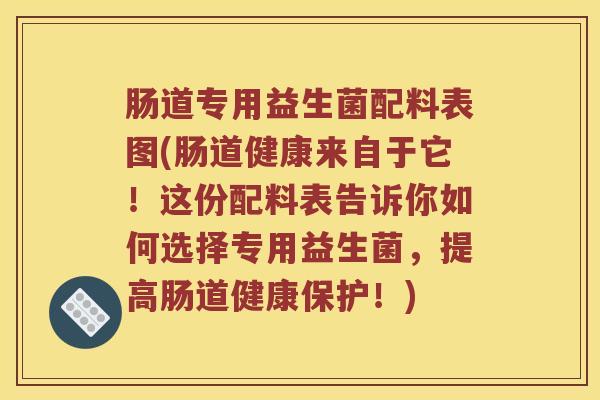 肠道专用益生菌配料表图(肠道健康来自于它！这份配料表告诉你如何选择专用益生菌，提高肠道健康保护！)