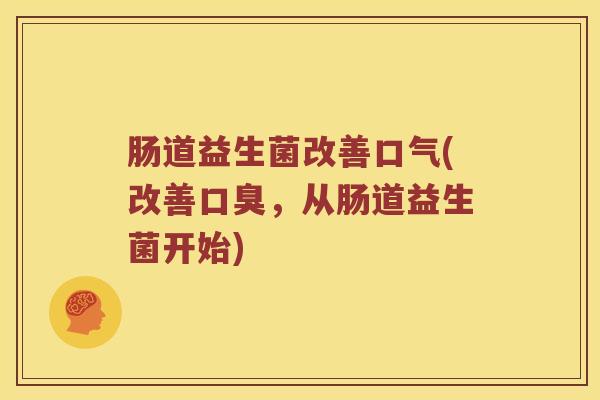 肠道益生菌改善口气(改善，从肠道益生菌开始)