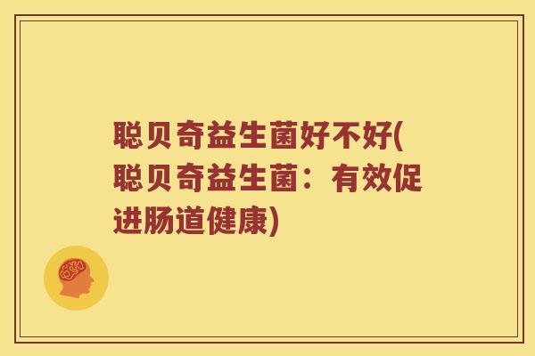 聪贝奇益生菌好不好(聪贝奇益生菌：有效促进肠道健康)