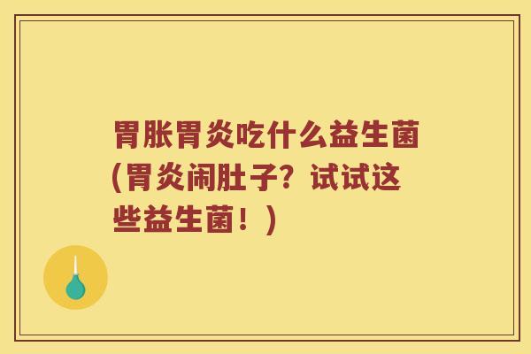 胃胀吃什么益生菌(闹肚子？试试这些益生菌！)