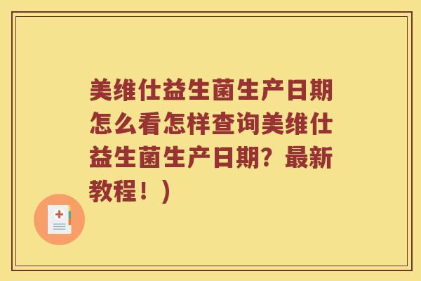 美维仕益生菌生产日期怎么看怎样查询美维仕益生菌生产日期？最新教程！)