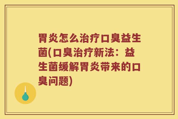 胃炎怎么治疗口臭益生菌(口臭治疗新法：益生菌缓解胃炎带来的口臭问题)